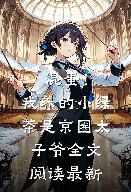 混蛋！我养的小绿茶是京圈太子爷全文阅读最新