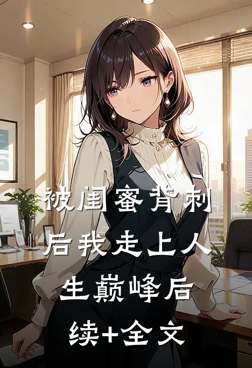 被闺蜜背刺后我走上人生巅峰后续+全文