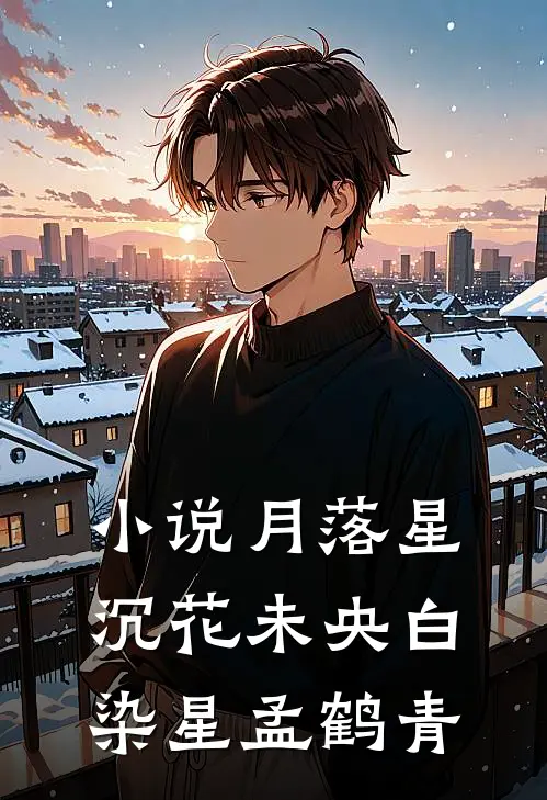 小说月落星沉花未央(白染星孟鹤青)