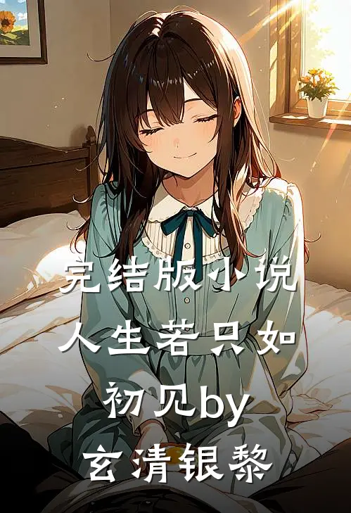完结版小说人生若只如初见by玄清银黎