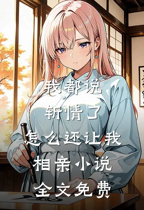 我都说斩情了，怎么还让我相亲小说全文免费