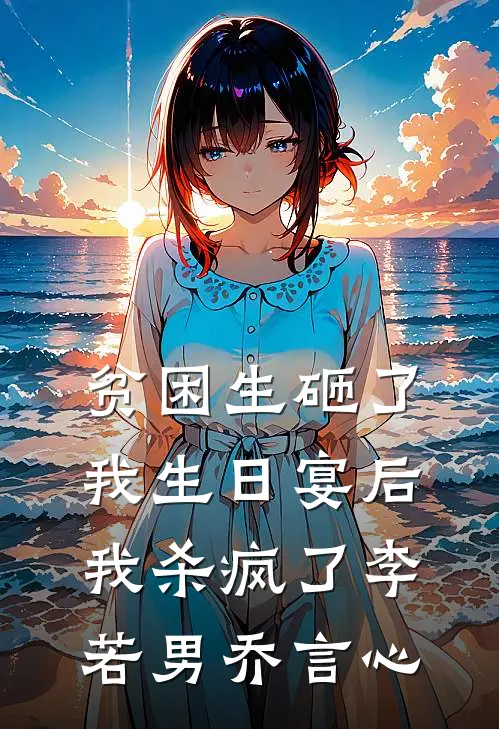贫困生砸了我生日宴后，我杀疯了李若男乔言心