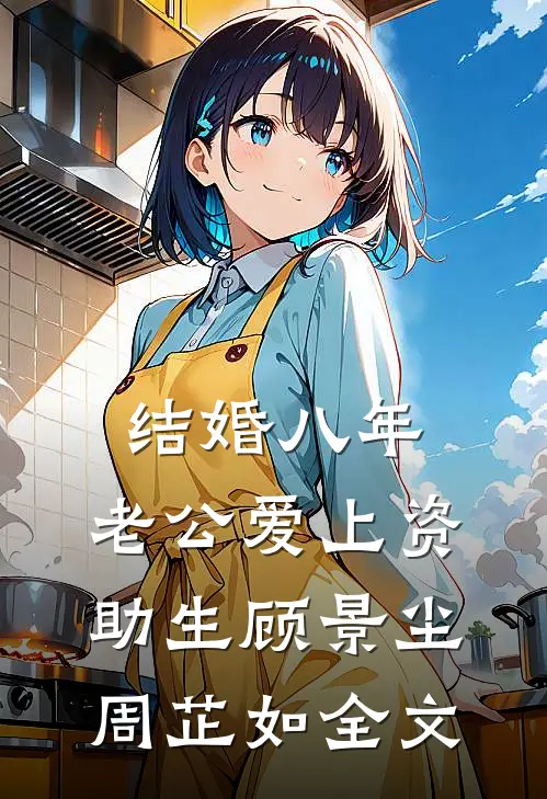 结婚八年，老公爱上资助生顾景尘周芷如全文