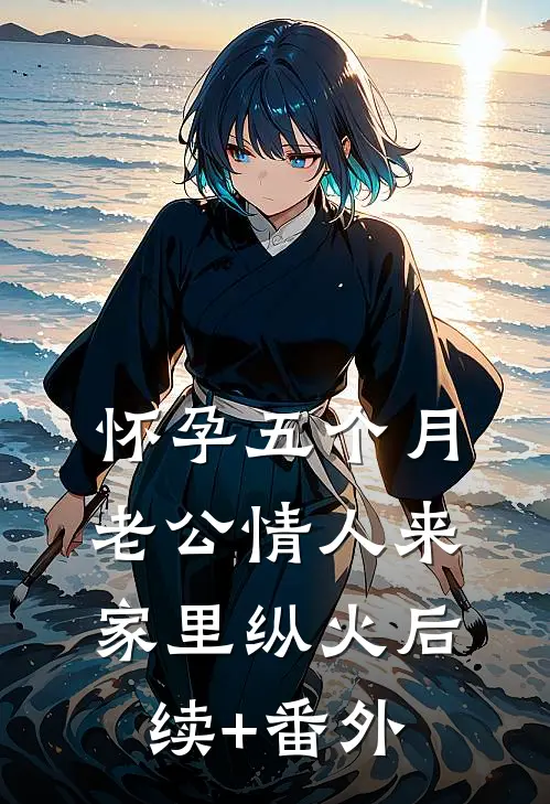 怀孕五个月，老公情人来家里纵火后续+番外