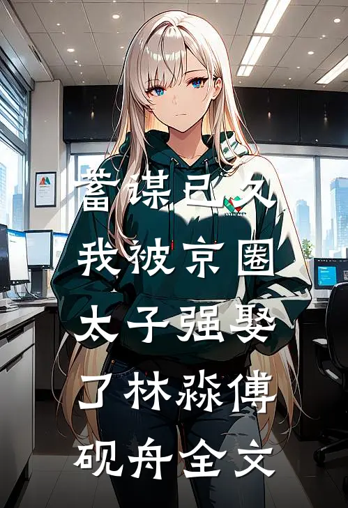 蓄谋已久，我被京圈太子强娶了林淼傅砚舟全文