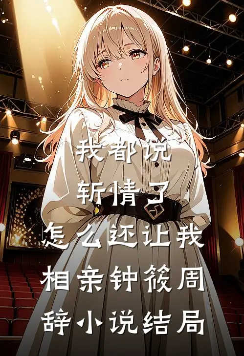 我都说斩情了，怎么还让我相亲钟筱周辞小说结局