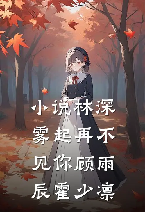 小说林深雾起再不见你(顾雨辰霍少凛)