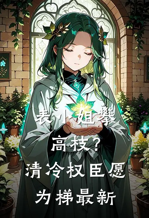 表小姐攀高枝？清冷权臣愿为梯最新