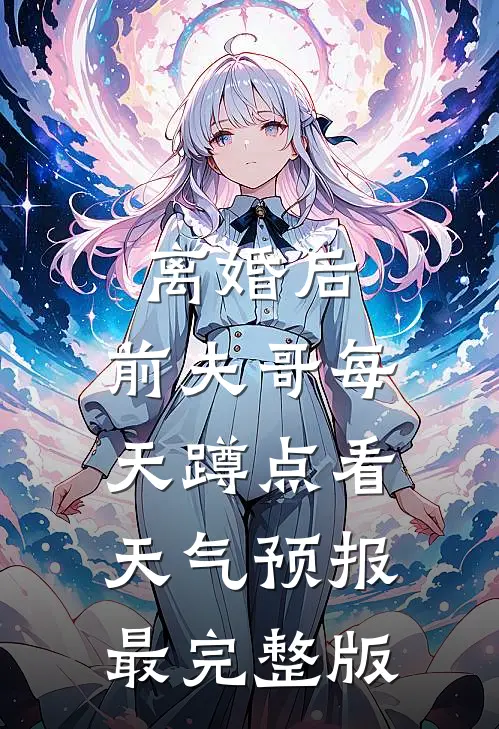 离婚后，前夫哥每天蹲点看天气预报最完整版