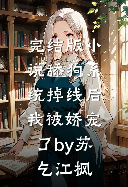 完结版小说舔狗系统掉线后，我被娇宠了by苏乞江枫