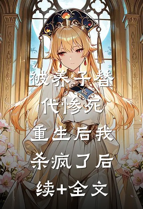 被养子替代惨死，重生后我杀疯了后续+全文