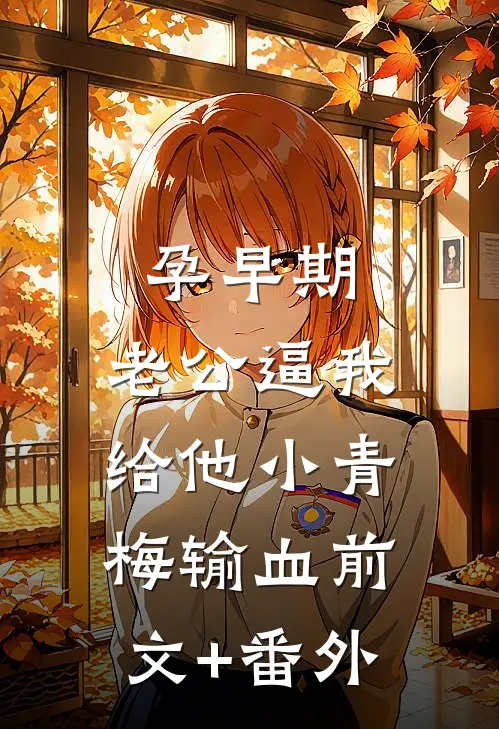 孕早期，老公逼我给他小青梅输血前文+番外
