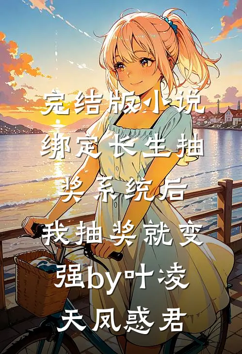 完结版小说绑定长生抽奖系统后，我抽奖就变强by叶凌天凤惑君