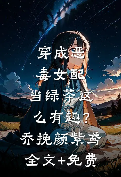 穿成恶毒女配，当绿茶这么有趣？乔挽颜紫鸢全文+免费