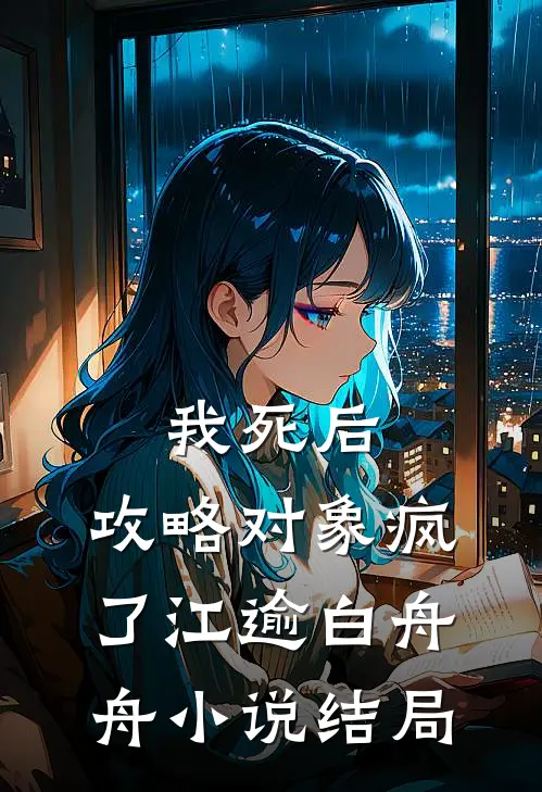 我死后，攻略对象疯了江逾白舟舟小说结局