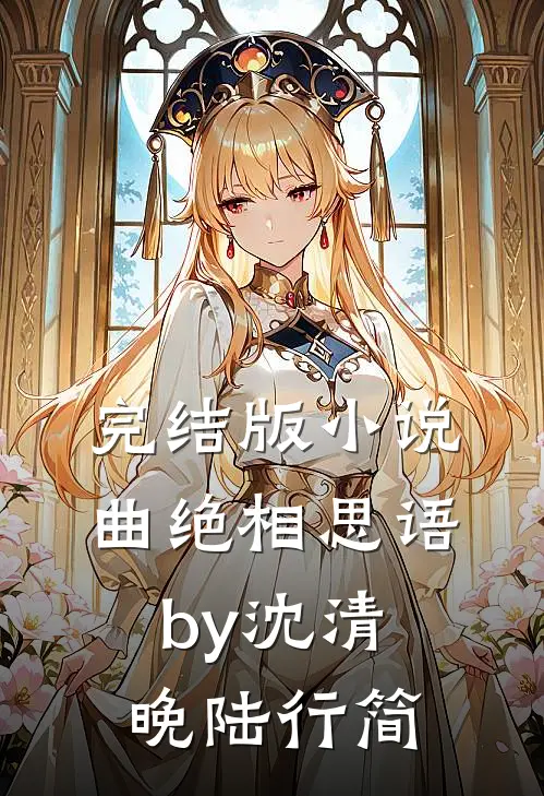 完结版小说曲绝相思语by沈清晚陆行简