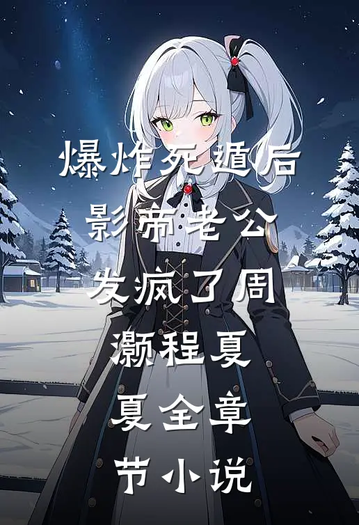 爆炸死遁后，影帝老公发疯了周灏程夏夏全章节小说