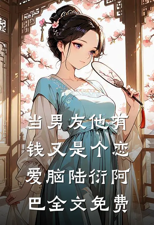 当男友他有钱又是个恋爱脑陆衍阿巴全文免费