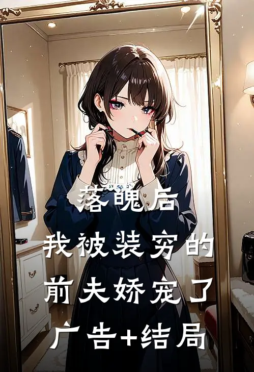 落魄后，我被装穷的前夫娇宠了广告+结局