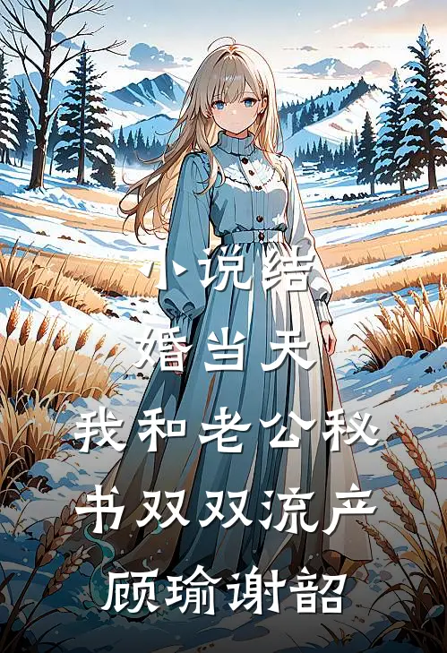 小说结婚当天，我和老公秘书双双流产(顾瑜谢韶)