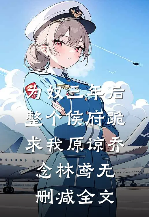 为奴三年后，整个侯府跪求我原谅乔念林鸢无删减全文