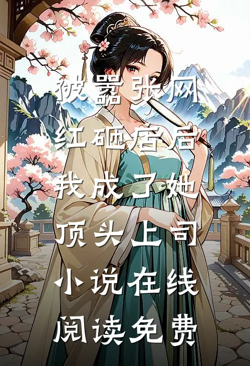 被嚣张网红砸店后，我成了她顶头上司小说在线阅读免费