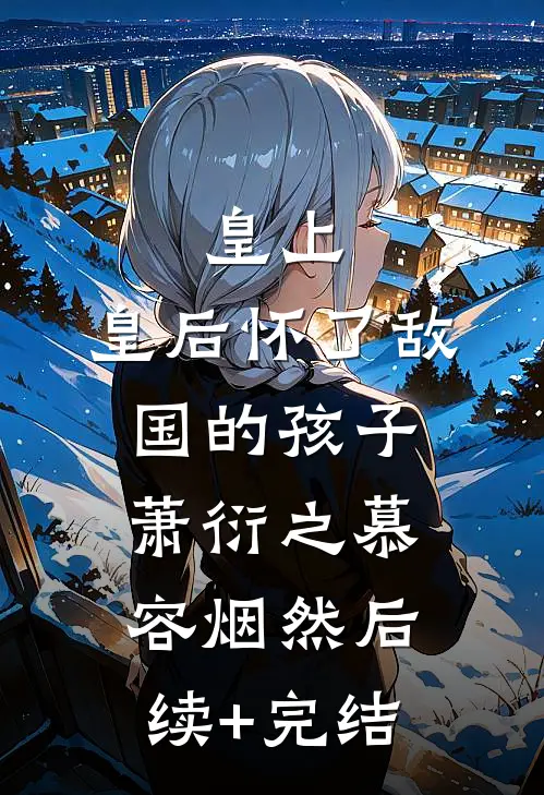 皇上，皇后怀了敌国的孩子萧衍之慕容烟然后续+完结