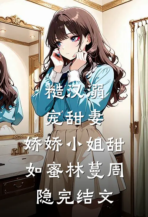 糙汉溺宠甜妻，娇娇小姐甜如蜜林蔓周隐完结文