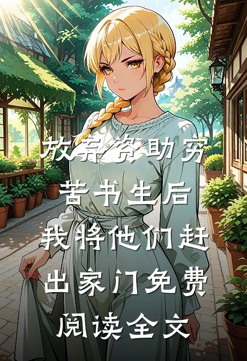 放弃资助穷苦书生后，我将他们赶出家门免费阅读全文