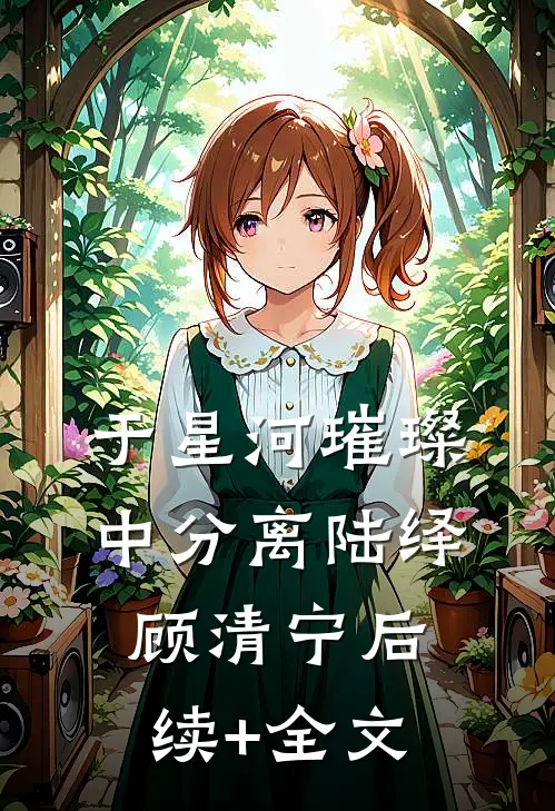 于星河璀璨中分离陆绎顾清宁后续+全文