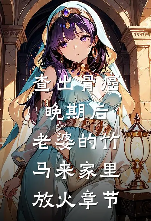 查出骨癌晚期后，老婆的竹马来家里放火章节