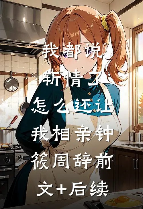 我都说斩情了，怎么还让我相亲钟筱周辞前文+后续