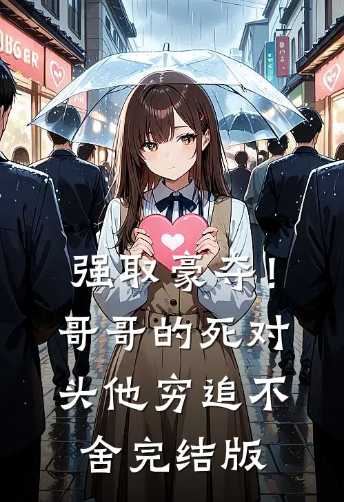 强取豪夺！哥哥的死对头他穷追不舍完结版