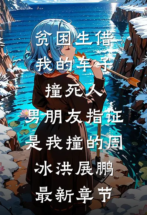贫困生借我的车子撞死人，男朋友指证是我撞的周冰洪展鹏最新章节