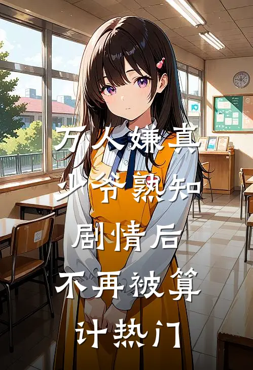 万人嫌真少爷熟知剧情后，不再被算计热门