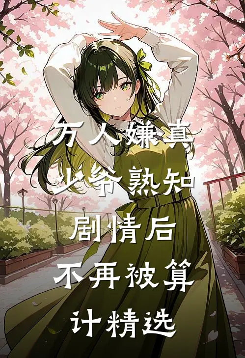 万人嫌真少爷熟知剧情后，不再被算计精选