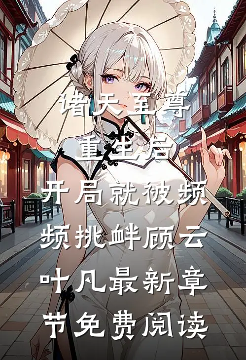 诸天至尊重生后，开局就被频频挑衅顾云叶凡最新章节免费阅读