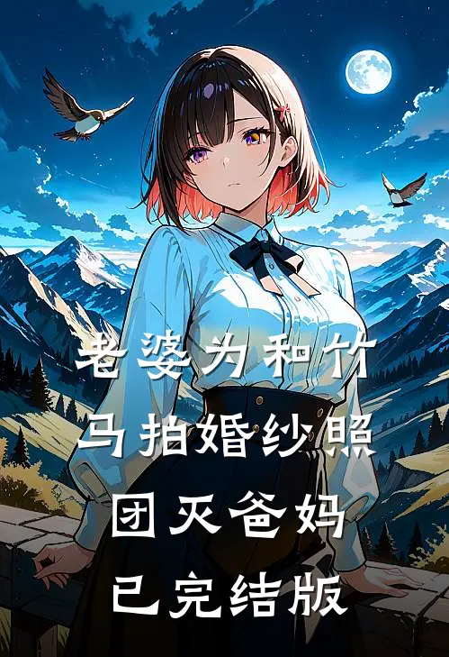 老婆为和竹马拍婚纱照，团灭爸妈已完结版
