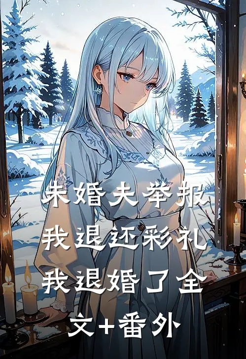 未婚夫举报我退还彩礼，我退婚了全文+番外