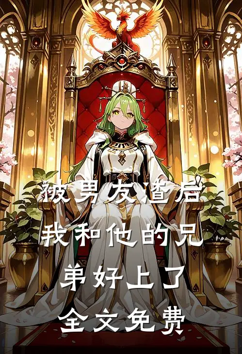 被男友渣后，我和他的兄弟好上了全文免费