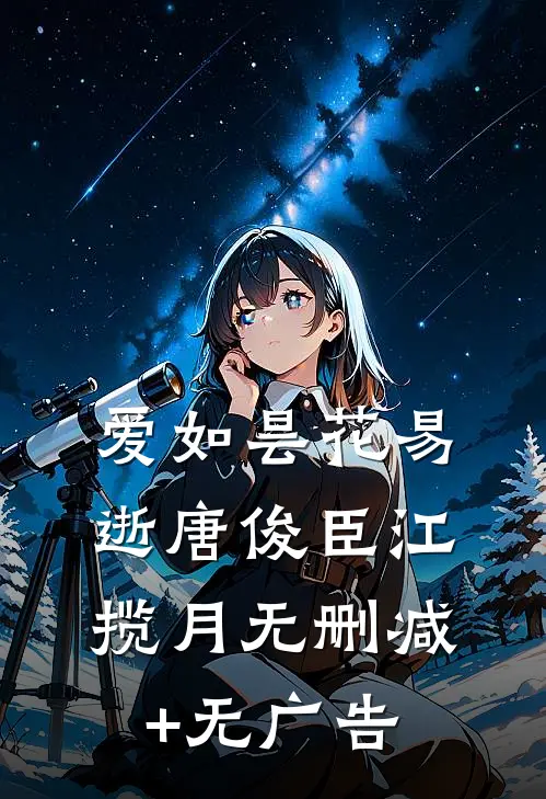 爱如昙花易逝唐俊臣江揽月无删减+无广告