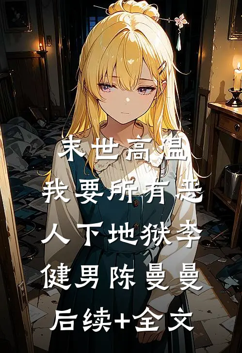 末世高温，我要所有恶人下地狱李健男陈曼曼后续+全文
