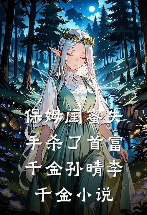 保姆闺蜜失手杀了首富千金孙晴李千金小说