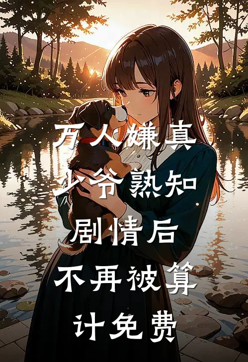 万人嫌真少爷熟知剧情后，不再被算计免费