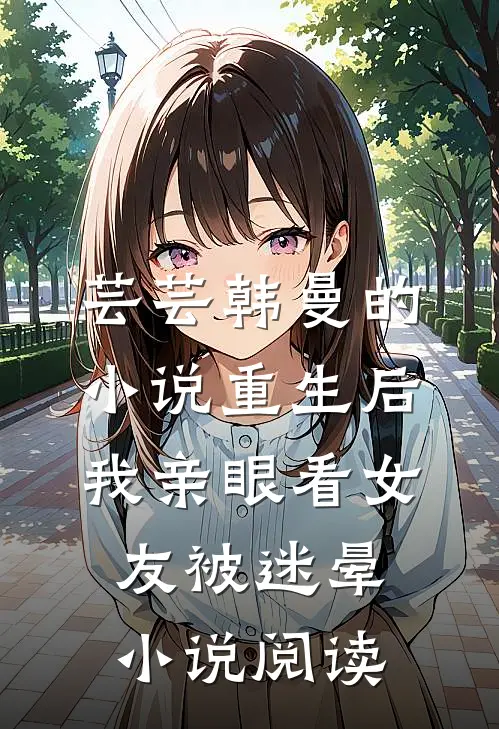 芸芸韩曼的小说重生后我亲眼看女友被迷晕小说阅读