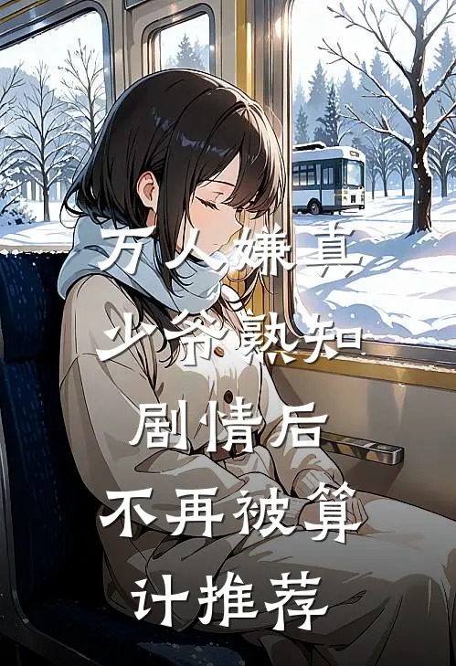 万人嫌真少爷熟知剧情后，不再被算计推荐