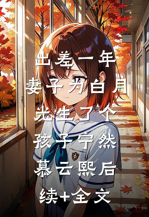 出差一年，妻子为白月光生了个孩子宁然慕云熙后续+全文