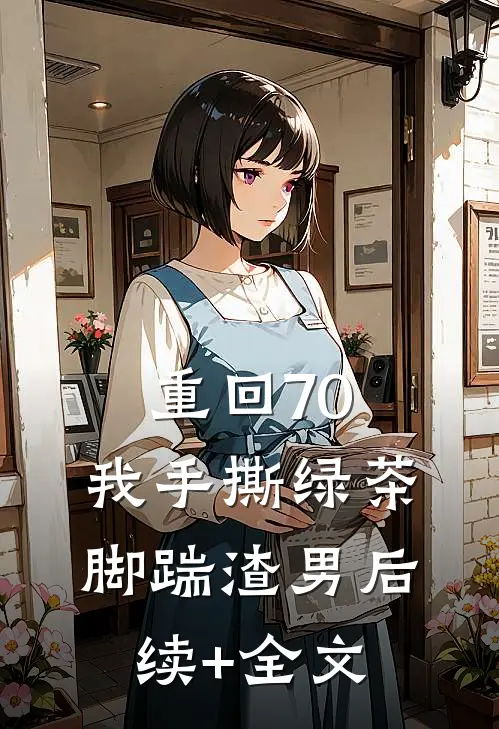 重回70，我手撕绿茶脚踹渣男后续+全文