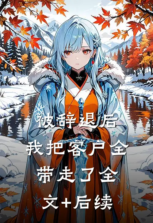 被辞退后，我把客户全带走了全文+后续