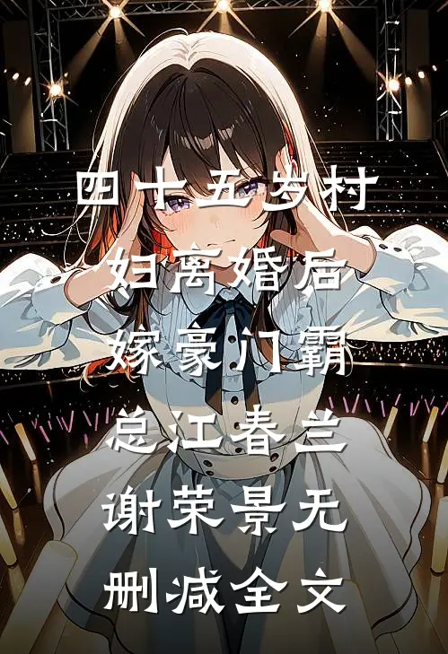 四十五岁村妇离婚后，嫁豪门霸总江春兰谢荣景无删减全文